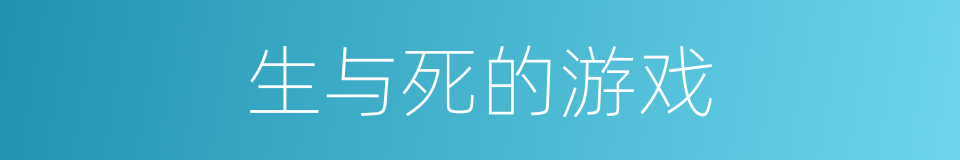 生与死的游戏的同义词