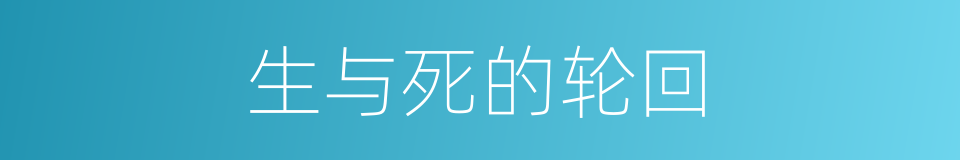 生与死的轮回的同义词