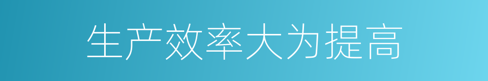 生产效率大为提高的同义词