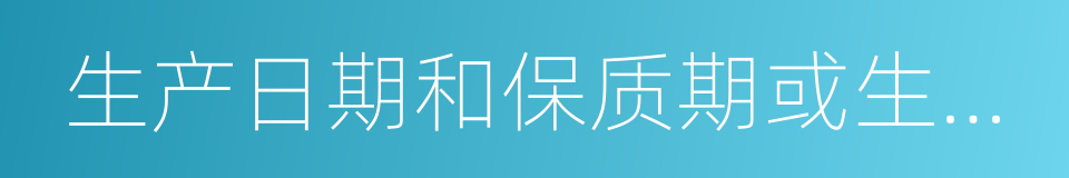 生产日期和保质期或生产批号和限期使用日期的同义词