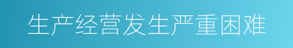 生产经营发生严重困难的同义词