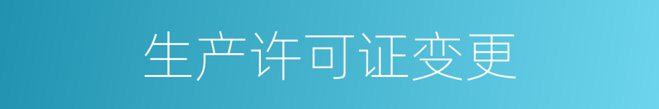 生产许可证变更的同义词