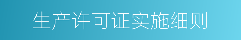 生产许可证实施细则的同义词