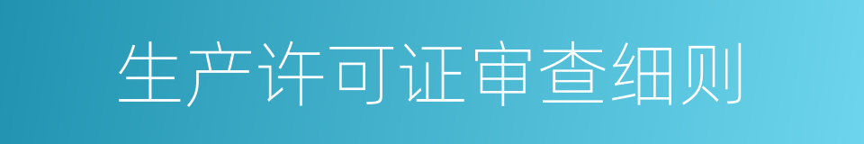 生产许可证审查细则的同义词