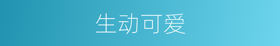 生动可爱的意思
