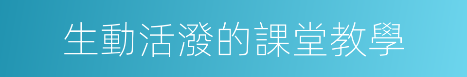 生動活潑的課堂教學的同義詞