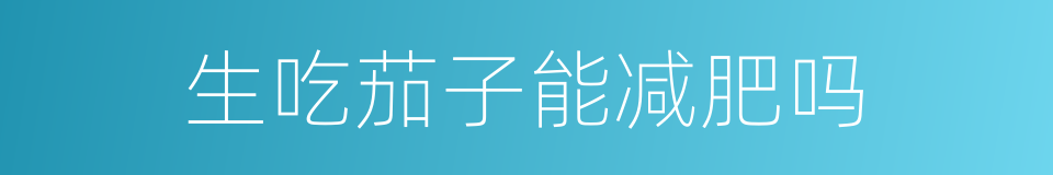 生吃茄子能减肥吗的同义词