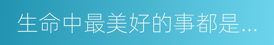 生命中最美好的事都是免費的的同義詞