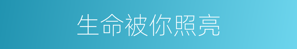生命被你照亮的同义词