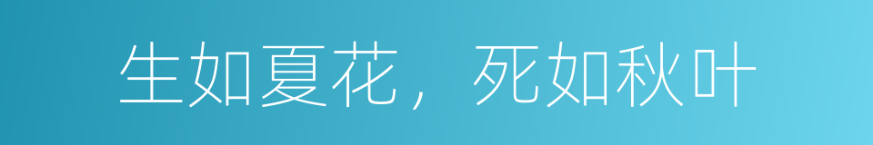 生如夏花，死如秋叶的同义词