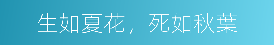 生如夏花，死如秋葉的同義詞