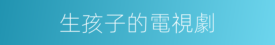 生孩子的電視劇的同義詞