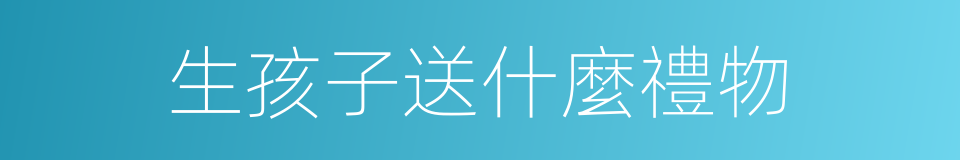 生孩子送什麼禮物的同義詞