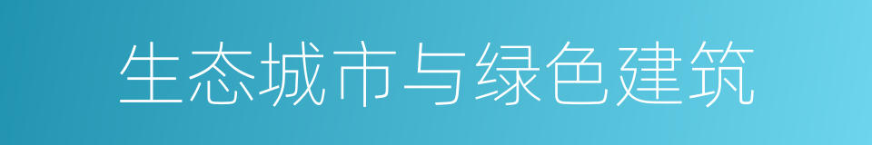 生态城市与绿色建筑的同义词