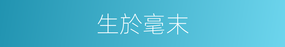 生於毫末的意思