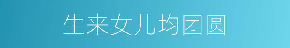 生来女儿均团圆的同义词