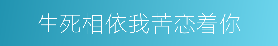 生死相依我苦恋着你的同义词