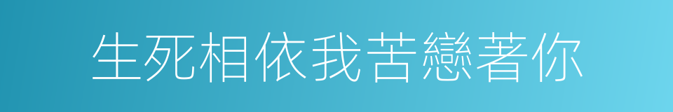 生死相依我苦戀著你的同義詞