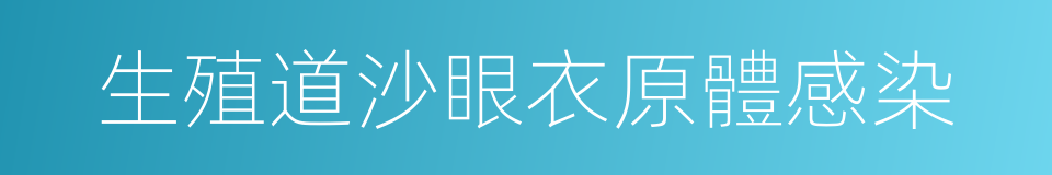 生殖道沙眼衣原體感染的同義詞