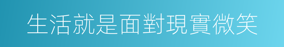 生活就是面對現實微笑的同義詞