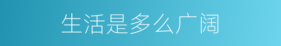 生活是多么广阔的同义词