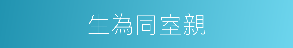 生為同室親的同義詞