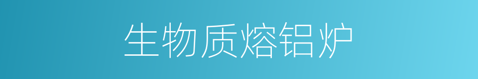 生物质熔铝炉的同义词