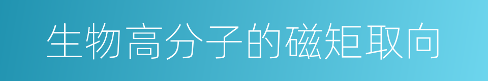 生物高分子的磁矩取向的同义词