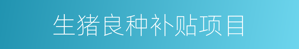 生猪良种补贴项目的同义词