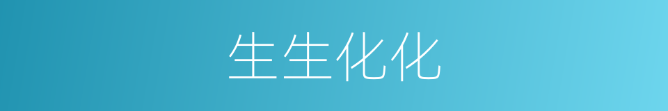 生生化化的意思