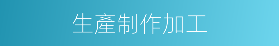 生產制作加工的同義詞