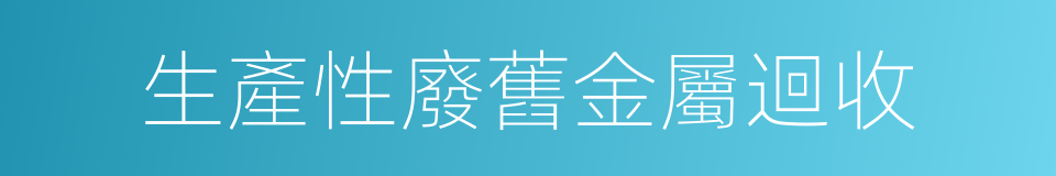 生產性廢舊金屬迴收的同義詞