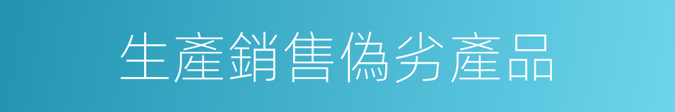 生產銷售偽劣產品的同義詞