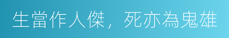 生當作人傑，死亦為鬼雄的同義詞