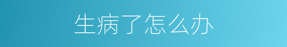 生病了怎么办的同义词
