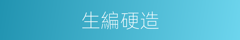 生編硬造的同義詞