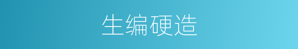 生编硬造的同义词
