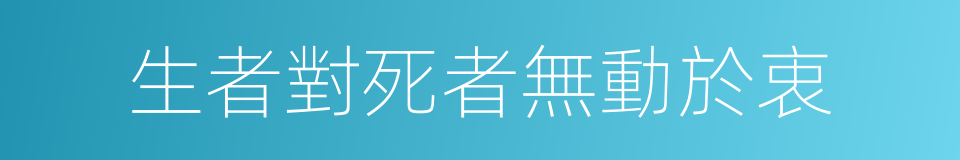 生者對死者無動於衷的同義詞