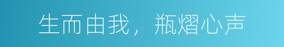 生而由我，瓶熠心声的同义词