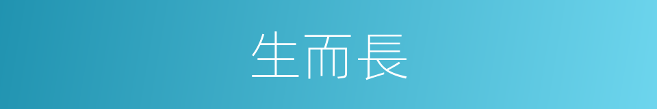 生而長的同義詞
