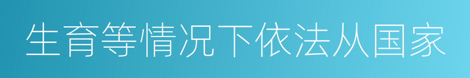 生育等情况下依法从国家的同义词