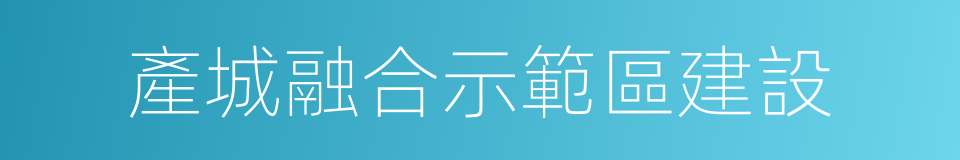 產城融合示範區建設的同義詞