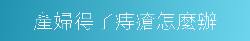 產婦得了痔瘡怎麼辦的同義詞