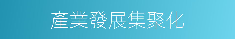 產業發展集聚化的同義詞