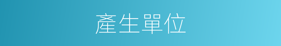 產生單位的同義詞