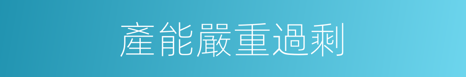 產能嚴重過剩的同義詞