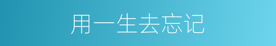 用一生去忘记的同义词