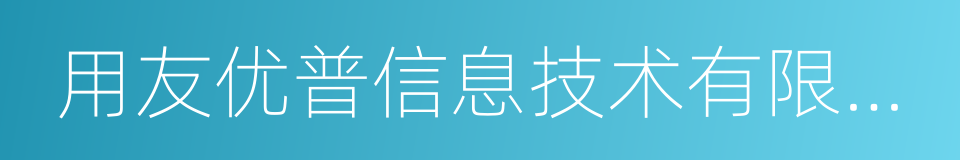 用友优普信息技术有限公司的同义词