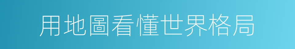 用地圖看懂世界格局的同義詞