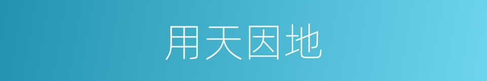 用天因地的意思